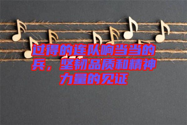 過得的連隊響當當?shù)谋?，堅韌品質(zhì)和精神力量的見證