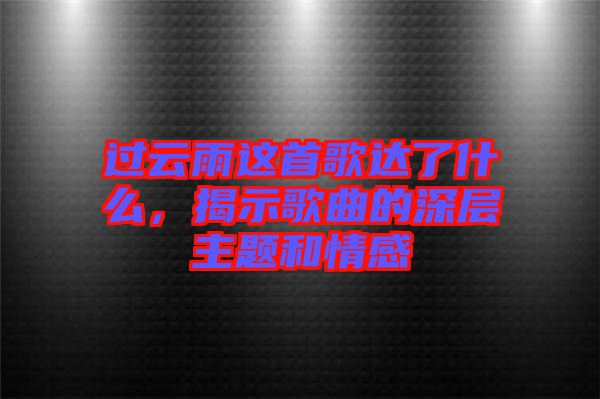 過(guò)云雨這首歌達(dá)了什么，揭示歌曲的深層主題和情感