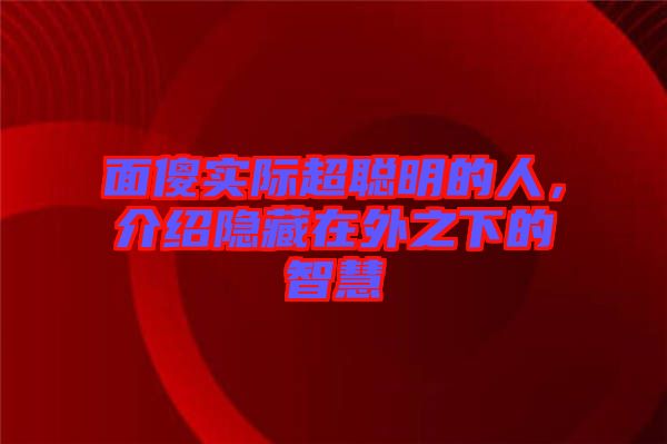 面傻實際超聰明的人，介紹隱藏在外之下的智慧