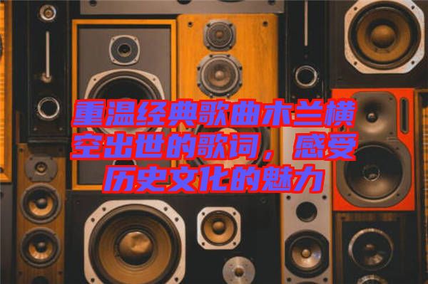 重溫經(jīng)典歌曲木蘭橫空出世的歌詞，感受歷史文化的魅力