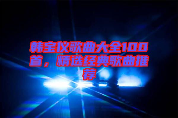 韓寶儀歌曲大全100首，精選經(jīng)典歌曲推薦