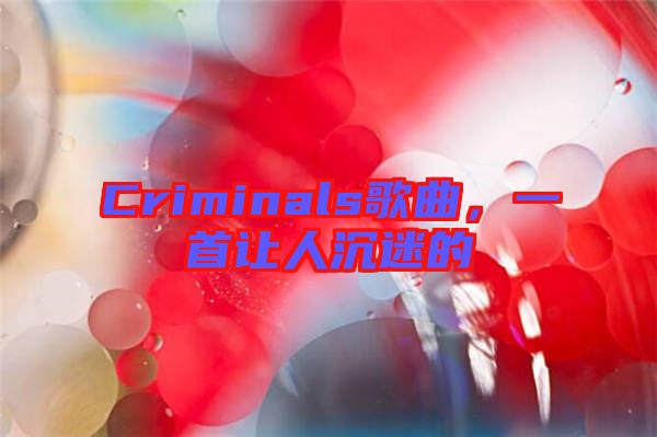 Criminals歌曲，一首讓人沉迷的