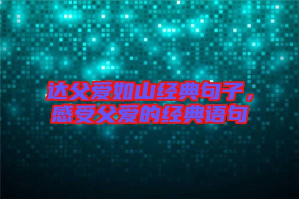 達父愛如山經(jīng)典句子，感受父愛的經(jīng)典語句