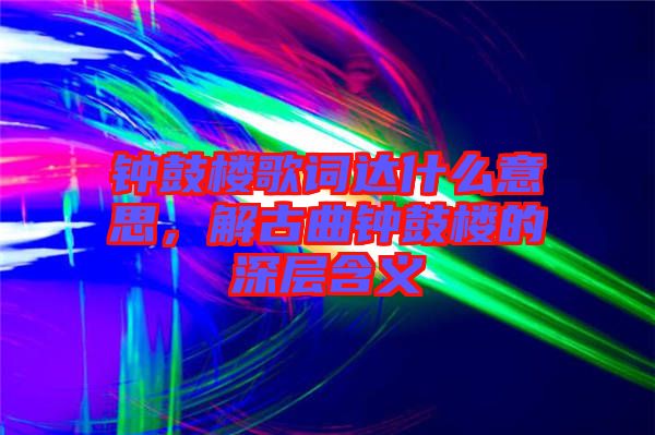 鐘鼓樓歌詞達(dá)什么意思，解古曲鐘鼓樓的深層含義