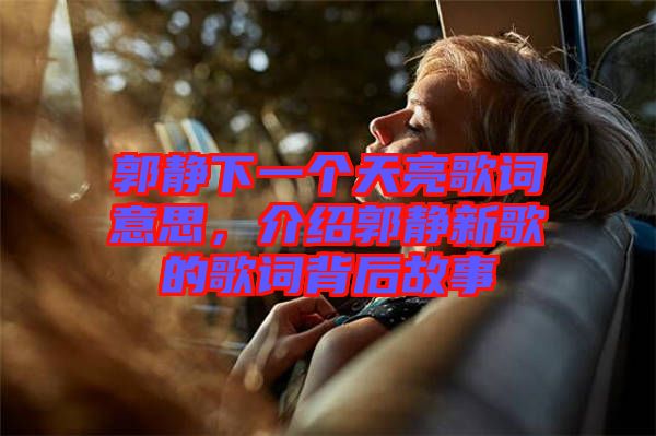 郭靜下一個天亮歌詞意思，介紹郭靜新歌的歌詞背后故事