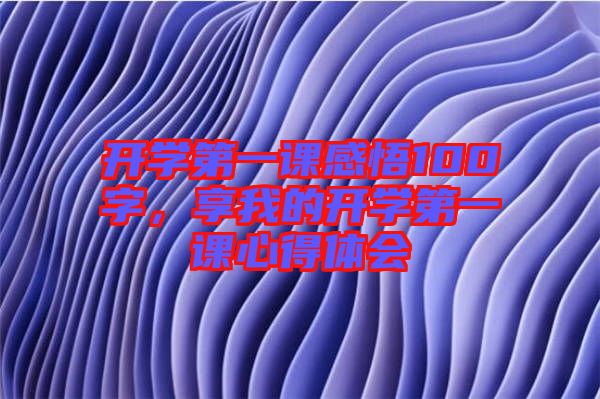 開學(xué)第一課感悟100字，享我的開學(xué)第一課心得體會