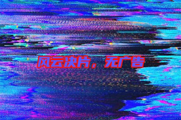 風(fēng)云決片，無廣告