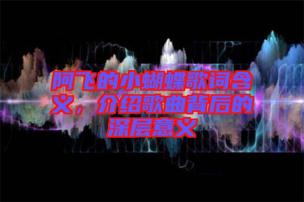 阿飛的小蝴蝶歌詞含義，介紹歌曲背后的深層意義