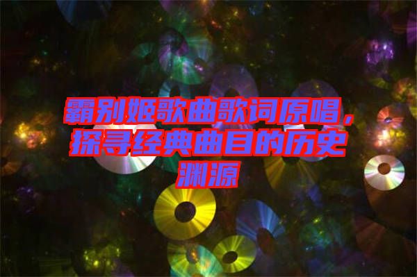 霸別姬歌曲歌詞原唱，探尋經(jīng)典曲目的歷史淵源