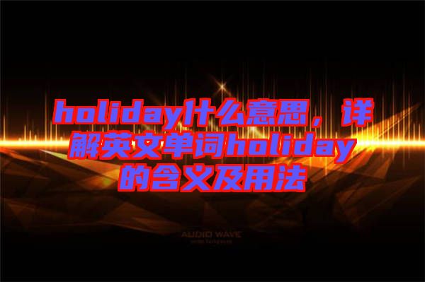 holiday什么意思，詳解英文單詞holiday的含義及用法