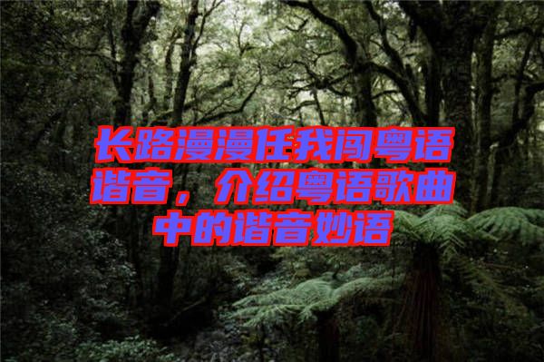 長路漫漫任我闖粵語諧音，介紹粵語歌曲中的諧音妙語