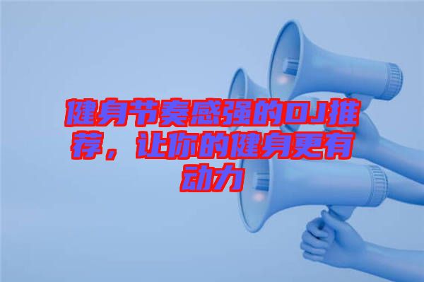 健身節(jié)奏感強(qiáng)的DJ推薦，讓你的健身更有動力