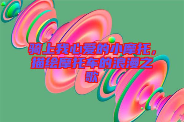 騎上我心愛的小摩托，描繪摩托車的浪漫之歌