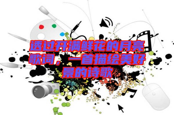 透過開滿鮮花的月亮歌詞，一首描繪美好景的詩歌