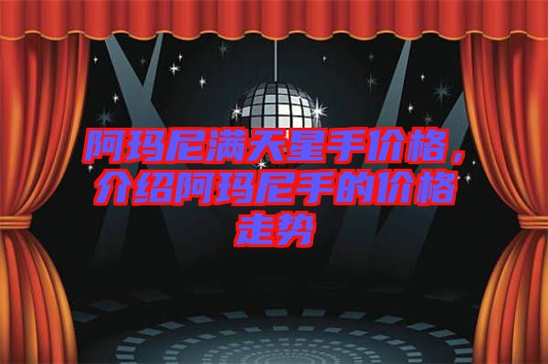 阿瑪尼滿天星手價格，介紹阿瑪尼手的價格走勢