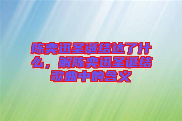 陳奕迅圣誕結(jié)達(dá)了什么，解陳奕迅圣誕結(jié)歌曲中的含義