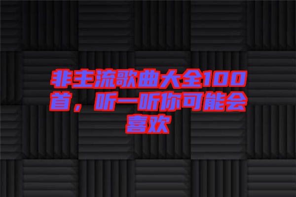 非主流歌曲大全100首，聽一聽你可能會喜歡