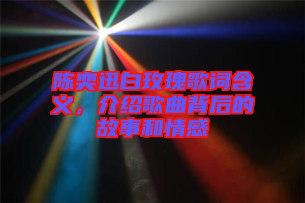 陳奕迅白玫瑰歌詞含義，介紹歌曲背后的故事和情感