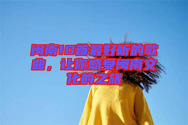 閩南10首最好聽的歌曲，讓你感受閩南文化的之旅