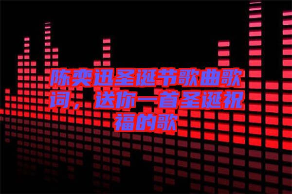 陳奕迅圣誕節(jié)歌曲歌詞，送你一首圣誕祝福的歌