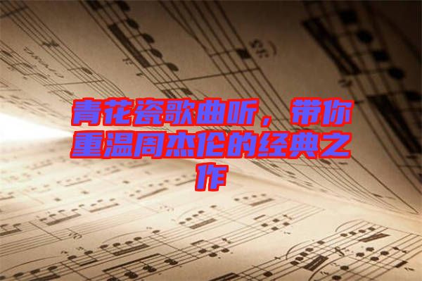 青花瓷歌曲聽，帶你重溫周杰倫的經(jīng)典之作