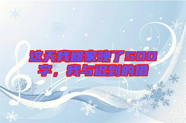 這天我回家晚了500字，我與遲到的借