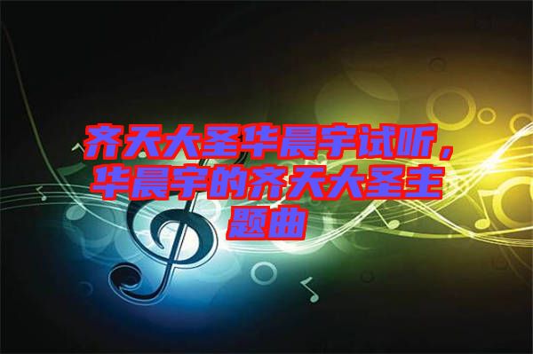 齊天大圣華晨宇試聽，華晨宇的齊天大圣主題曲