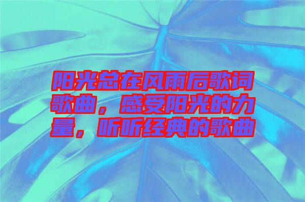 陽光總在風(fēng)雨后歌詞歌曲，感受陽光的力量，聽聽經(jīng)典的歌曲