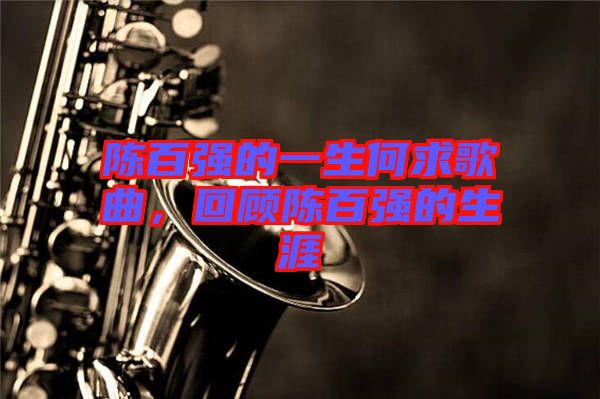 陳百?gòu)?qiáng)的一生何求歌曲，回顧陳百?gòu)?qiáng)的生涯