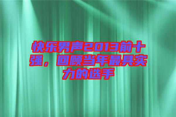 快樂男聲2013前十強，回顧當年最具實力的選手