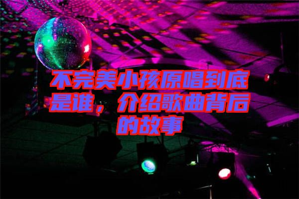 不完美小孩原唱到底是誰，介紹歌曲背后的故事