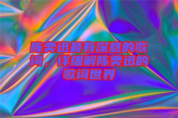 陳奕迅最有深意的歌詞，詳細(xì)解陳奕迅的歌詞世界